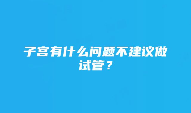 子宫有什么问题不建议做试管？