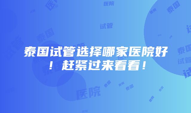 泰国试管选择哪家医院好！赶紧过来看看！