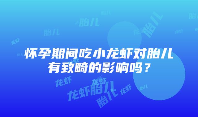 怀孕期间吃小龙虾对胎儿有致畸的影响吗？