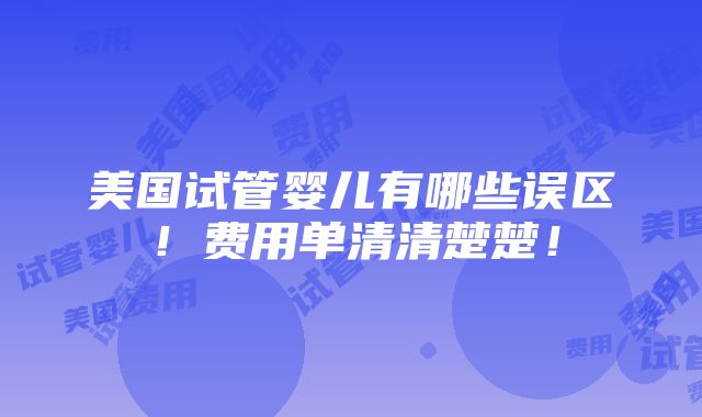 美国试管婴儿有哪些误区！费用单清清楚楚！