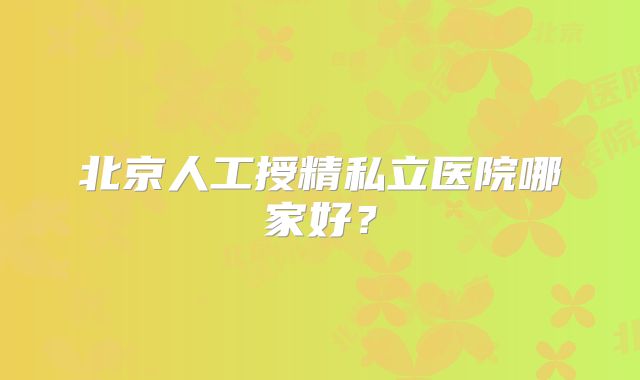 北京人工授精私立医院哪家好？