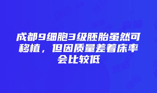 成都9细胞3级胚胎虽然可移植，但因质量差着床率会比较低