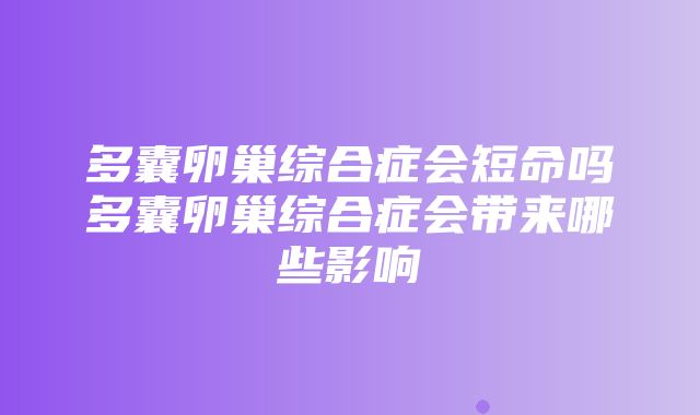 多囊卵巢综合症会短命吗多囊卵巢综合症会带来哪些影响