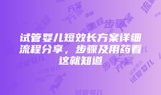 试管婴儿短效长方案详细流程分享，步骤及用药看这就知道