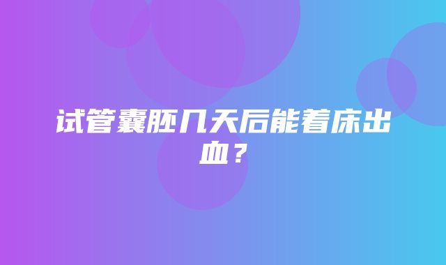 试管囊胚几天后能着床出血？