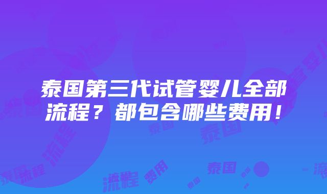 泰国第三代试管婴儿全部流程？都包含哪些费用！