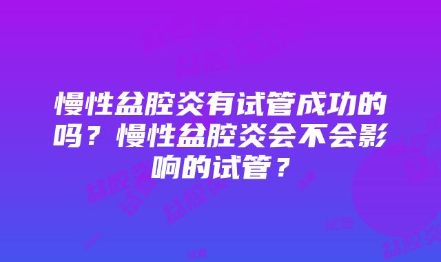 慢性盆腔炎有试管成功的吗？慢性盆腔炎会不会影响的试管？