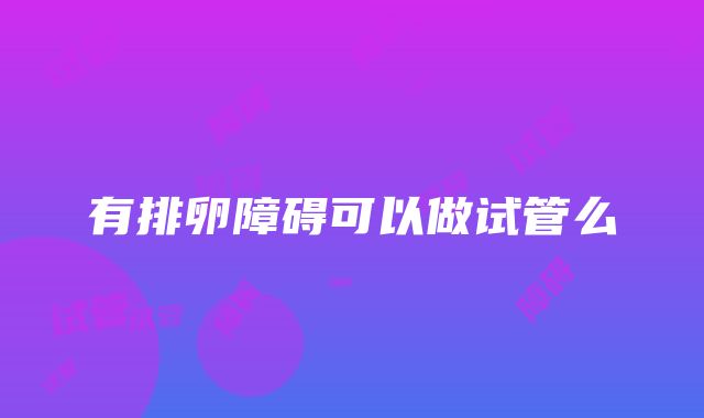 有排卵障碍可以做试管么