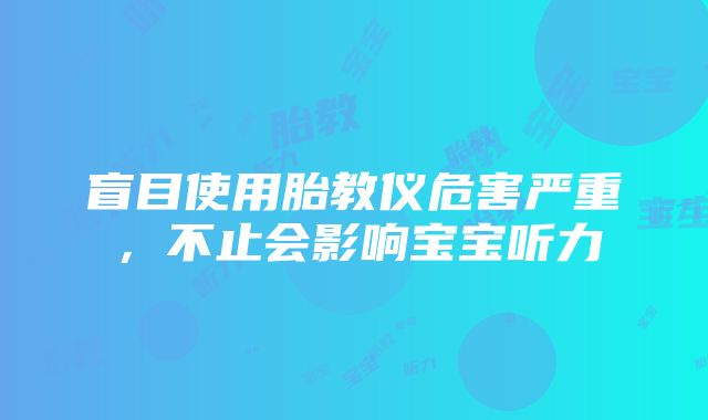 盲目使用胎教仪危害严重，不止会影响宝宝听力