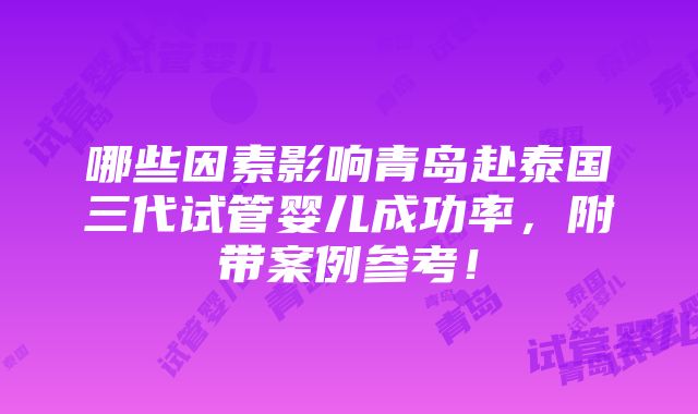 哪些因素影响青岛赴泰国三代试管婴儿成功率，附带案例参考！