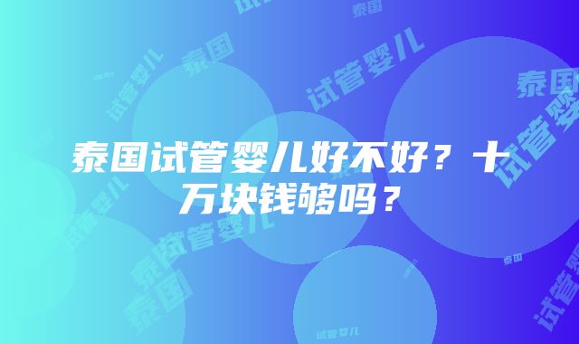 泰国试管婴儿好不好？十万块钱够吗？