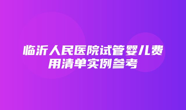 临沂人民医院试管婴儿费用清单实例参考