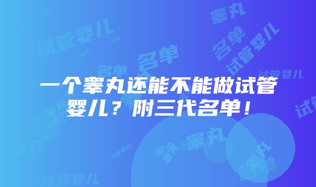 一个睾丸还能不能做试管婴儿？附三代名单！