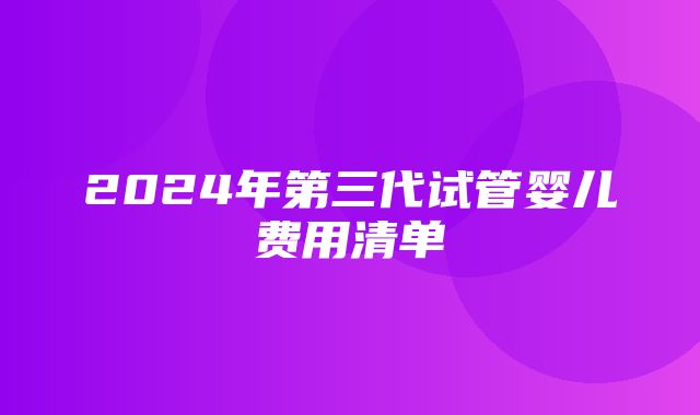 2024年第三代试管婴儿费用清单