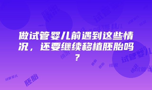 做试管婴儿前遇到这些情况，还要继续移植胚胎吗？