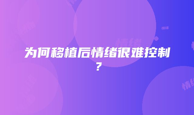 为何移植后情绪很难控制？