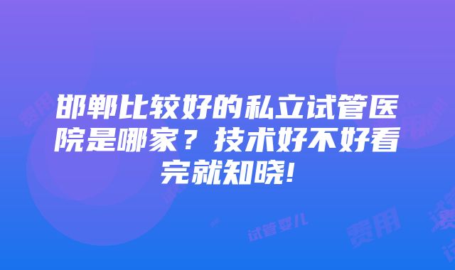 邯郸比较好的私立试管医院是哪家？技术好不好看完就知晓!