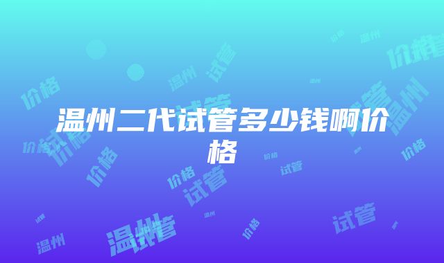 温州二代试管多少钱啊价格