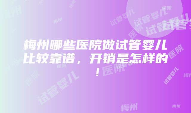 梅州哪些医院做试管婴儿比较靠谱，开销是怎样的！