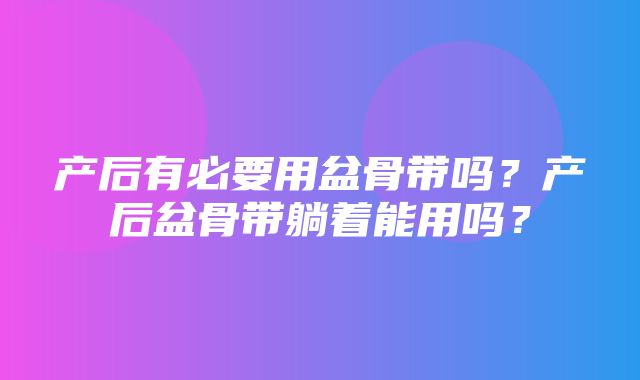 产后有必要用盆骨带吗？产后盆骨带躺着能用吗？