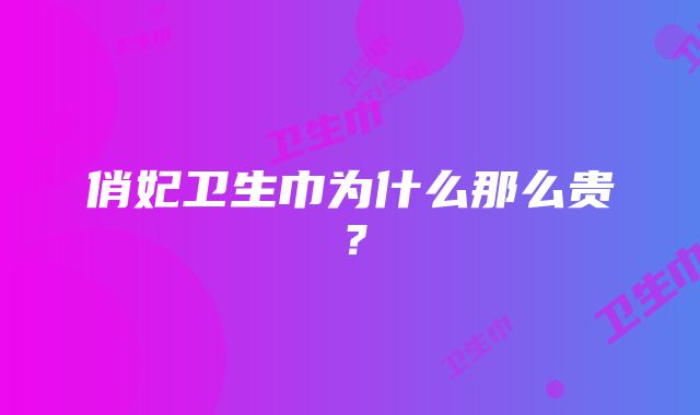 俏妃卫生巾为什么那么贵？