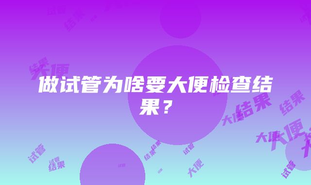 做试管为啥要大便检查结果？