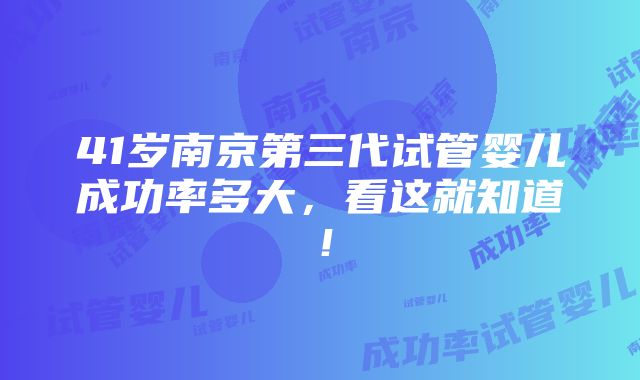 41岁南京第三代试管婴儿成功率多大，看这就知道！