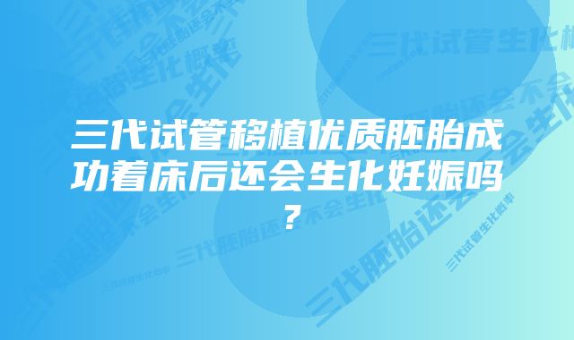 三代试管移植优质胚胎成功着床后还会生化妊娠吗？