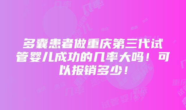 多囊患者做重庆第三代试管婴儿成功的几率大吗！可以报销多少！