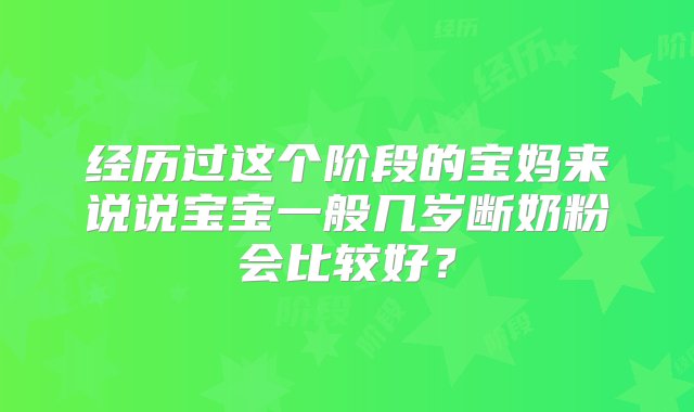 经历过这个阶段的宝妈来说说宝宝一般几岁断奶粉会比较好？