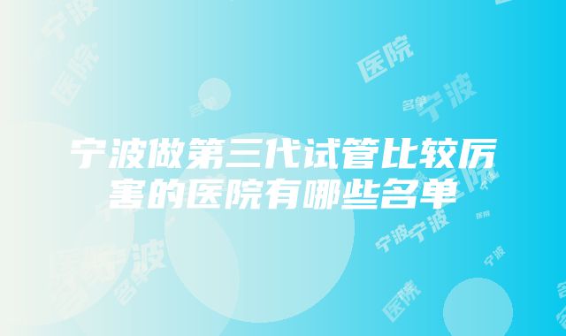 宁波做第三代试管比较厉害的医院有哪些名单