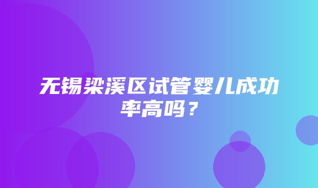 无锡梁溪区试管婴儿成功率高吗？