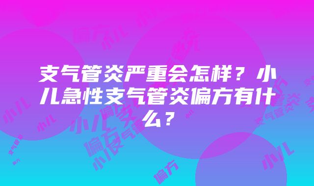 支气管炎严重会怎样？小儿急性支气管炎偏方有什么？