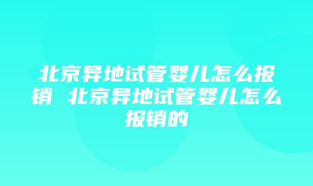 北京异地试管婴儿怎么报销 北京异地试管婴儿怎么报销的