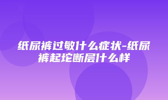 纸尿裤过敏什么症状-纸尿裤起坨断层什么样