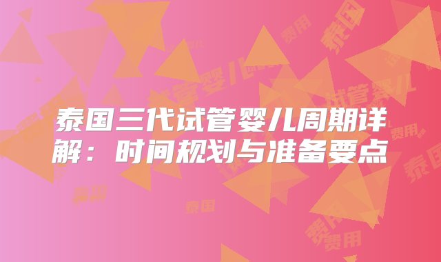 泰国三代试管婴儿周期详解：时间规划与准备要点