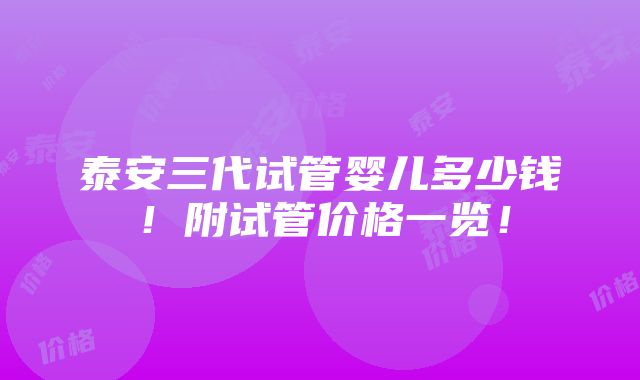 泰安三代试管婴儿多少钱！附试管价格一览！