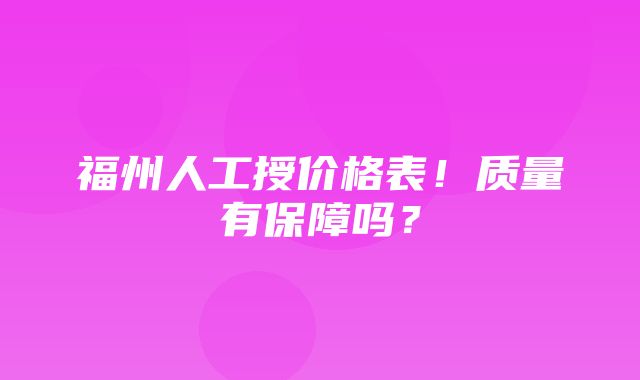 福州人工授价格表！质量有保障吗？