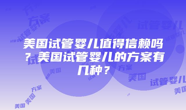 美国试管婴儿值得信赖吗？美国试管婴儿的方案有几种？