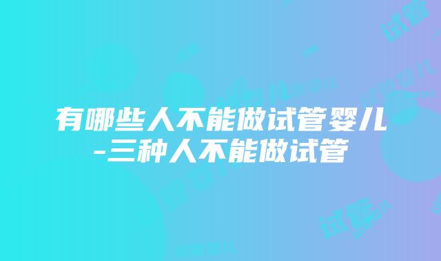 有哪些人不能做试管婴儿-三种人不能做试管