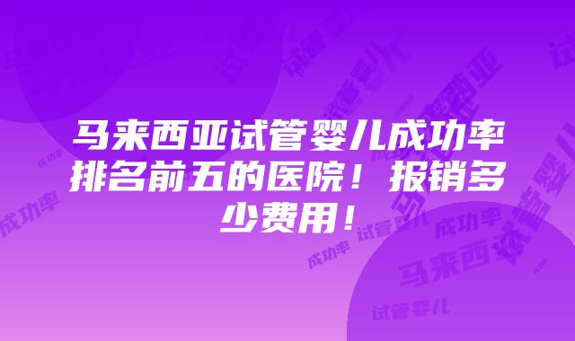 马来西亚试管婴儿成功率排名前五的医院！报销多少费用！