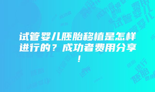 试管婴儿胚胎移植是怎样进行的？成功者费用分享！