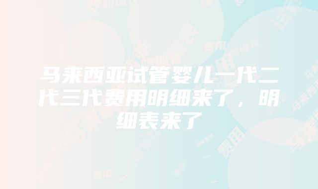 马来西亚试管婴儿一代二代三代费用明细来了，明细表来了