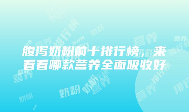 腹泻奶粉前十排行榜，来看看哪款营养全面吸收好