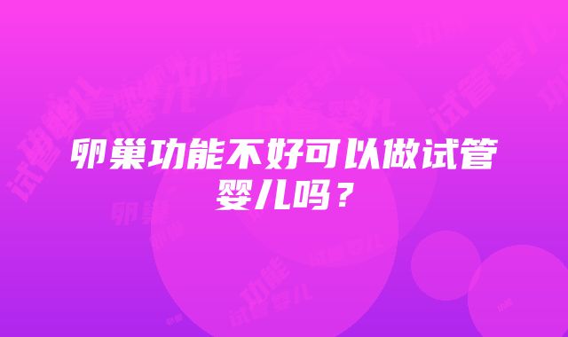 卵巢功能不好可以做试管婴儿吗？