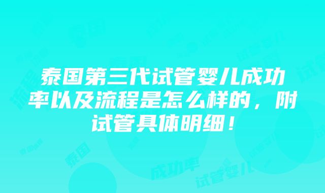 泰国第三代试管婴儿成功率以及流程是怎么样的，附试管具体明细！