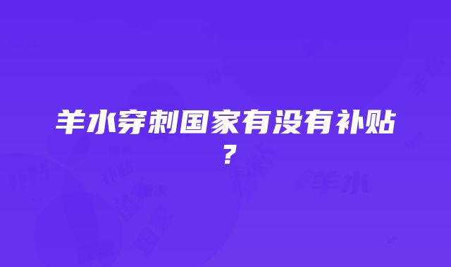 羊水穿刺国家有没有补贴？