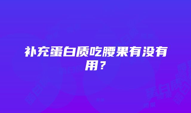 补充蛋白质吃腰果有没有用？