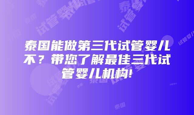 泰国能做第三代试管婴儿不？带您了解最佳三代试管婴儿机构!