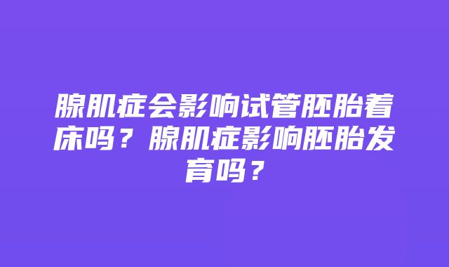 腺肌症会影响试管胚胎着床吗？腺肌症影响胚胎发育吗？